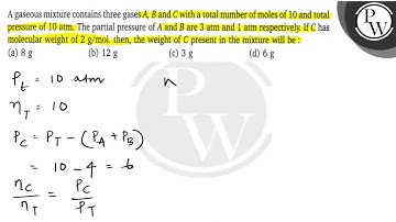 A gaseous mixture contains three gases A, B and C with a total number of moles of 10 and total pr...