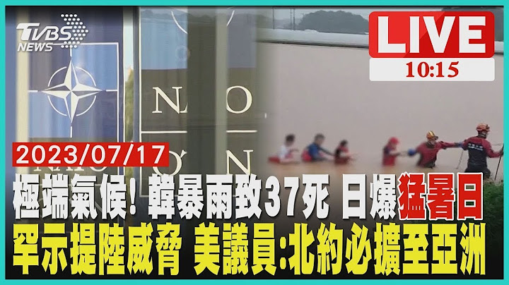 中國大陸威脅 美國議員:北約必擴至亞洲 極端氣候! 南韓暴雨致37死 日爆"猛暑日" 罕示提  LIVE - 天天要聞