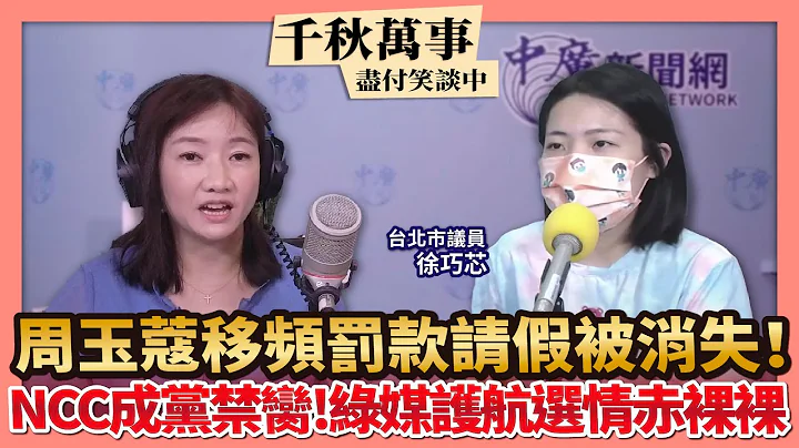 9.29.22【千秋萬事】周玉蔻哭甚麼？移頻 罰款 請假 被消失！｜NCC成政黨禁臠！綠媒護航選情赤裸裸｜台北市議員 徐巧芯+王淺秋 - 天天要聞