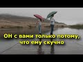 Как понять, что он с вами только потому, что ему скучно.