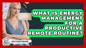 What Is Energy Management For A Productive Remote Routine? - Guide To Work From Home