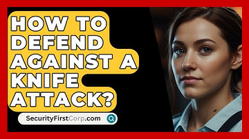 How To Defend Against A Knife Attack? - SecurityFirstCorp.com