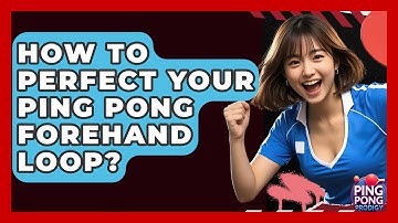 How To Perfect Your Ping Pong Forehand Loop? - Ping Pong Prodigy