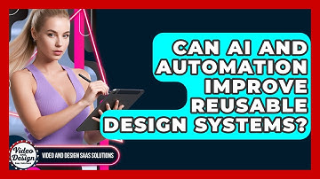 Can AI And Automation Improve Reusable Design Systems? - Video And Design Saas Solutions