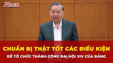 Tổng Bí thư Tô Lâm: Chuẩn bị thật tốt các điều kiện để tổ chức thành công Đại hội XIV của Đảng