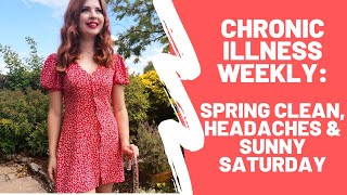 Chronic Illness Weekly: Spring Clean, Headaches and Sunny Saturday || Week 127