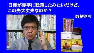 日産が赤字に転落したみたいだけど、この先大丈夫なのか？　by榊淳司