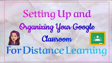 Setting Up and Organizing Your Google Classroom for Distance Learning