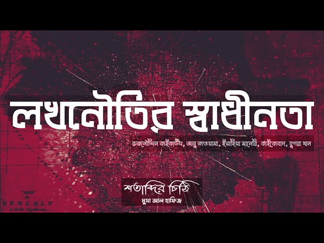 ০৬ লখনৌতির স্বাধীনতা - বাংলা যখন দিল্লীর শোধনাগার! - শতাব্দির চিঠি | মূসা আল হাফিজ