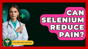 Can Selenium Reduce Pain? - Pain Medicine Network