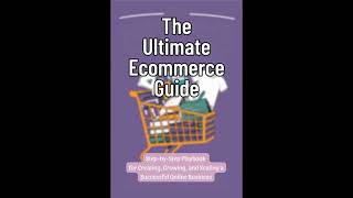 Ultimate Ecommerce Guide: Step-by-Step Playbook for Creating, Growing, and Scaling a Successful