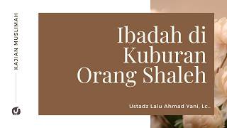 Kerasnya Sikap Nabi kepada Orang yang Ibadah di Kuburan Orang Shaleh - Ustadz Lalu Ahmad Yani, Lc.