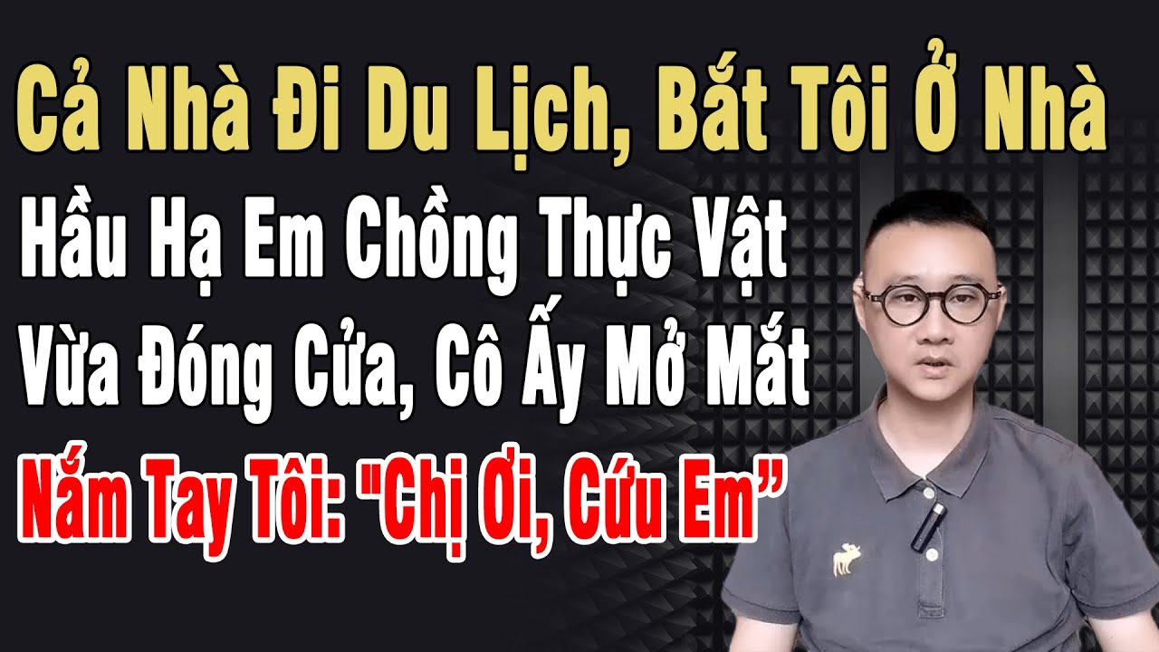 Cả Nhà Du Lịch, Bắt Tôi Hầu Hạ Em Chồng Thực Vật, Vừa Đóng Cửa, Cô Ấy Nắm Tay Tôi: “Chị Ơi, Cứu Em”