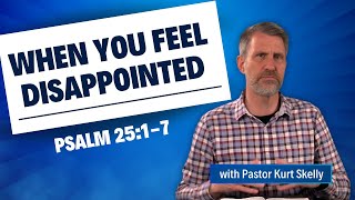 When You Feel Disappointed | Psalm 25:1-7 | Pastor Skelly