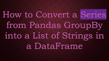 How to Convert a Series from Pandas GroupBy into a List of Strings in a DataFrame