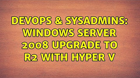 DevOps & SysAdmins: Windows Server 2008 Upgrade to R2 with Hyper V (2 Solutions!!)