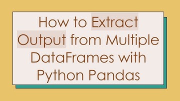 How to Extract Output from Multiple DataFrames with Python Pandas