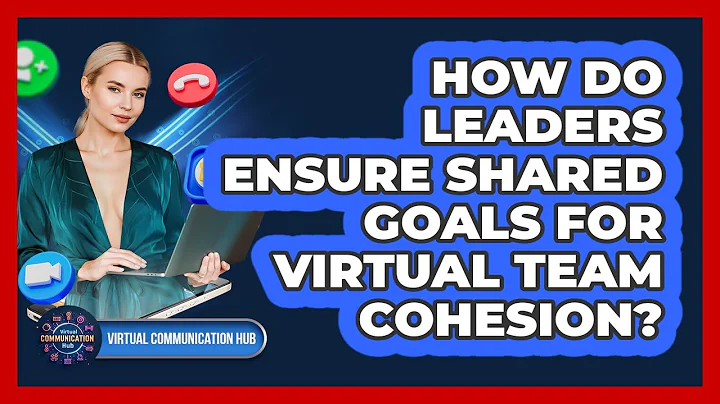 How Do Leaders Ensure Shared Goals For Virtual Team Cohesion?