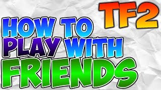 HOW TO PLAY WITH FRIENDS IN TEAM FORTRESS 2 / 2016 HOW TO PLAY WITH FRIENDS IN TEAM FORTRESS 2 / 2016