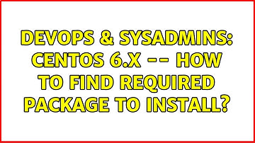 DevOps & SysAdmins: CentOS 6.x -- how to find required package to install? (2 Solutions!!)