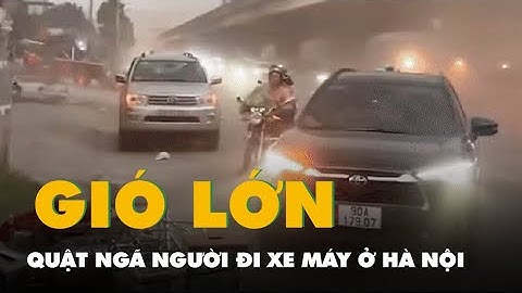 Khoảnh khắc gió lớn quật ngã người đi xe máy ở Hà Nội