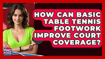 How Can Basic Table Tennis Footwork Improve Court Coverage? - Ping Pong Prodigy