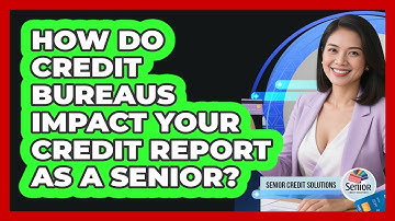 How Do Credit Bureaus Impact Your Credit Report As A Senior? - Senior Credit Solutions