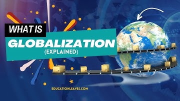 Learn the Global Business Dynamics | Globalization Explained - Educationleaves