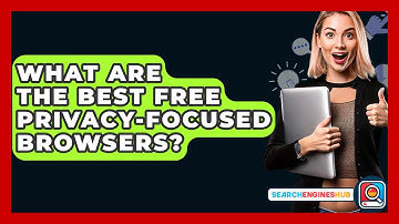 What Are The Best Free Privacy-focused Browsers? - SearchEnginesHub.com