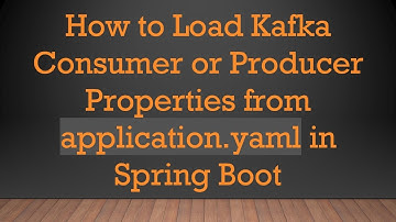 How to Load Kafka Consumer or Producer Properties from application.yaml in Spring Boot