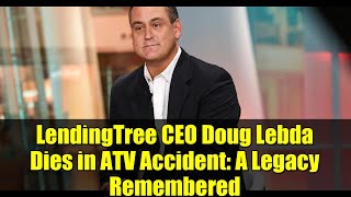 LendingTree CEO Doug Lebda Dies in ATV Accident: A Legacy Remembered