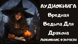 АУДИОКНИГА ЛЮБОВНОЕ ФЭНТЕЗИ: ВРЕДНАЯ ВЕДЬМА ДЛЯ ДРАКОНА