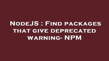 NodeJS : Find packages that give deprecated warning- NPM