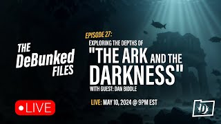 Exploring the Depths of "The Ark and the Darkness" | The DeBunked Files: Episode 27