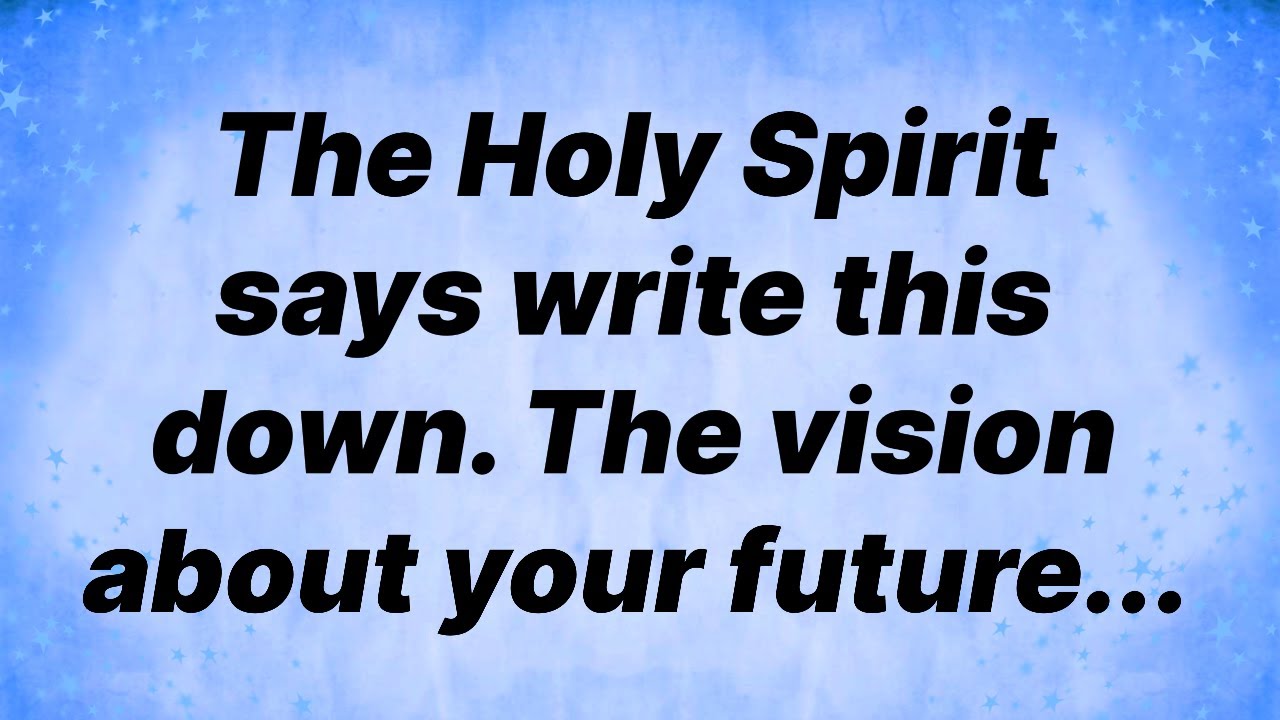 The Holy Spirit says write this down. The vision about your future...