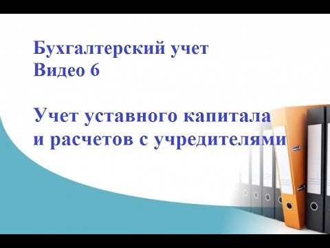 Бухгалтерский учет. Видео 6. Учет уставного капитала и расчетов с учредителями.