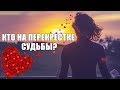 КТО БУДЕТ РЯДОМ СО МНОЙ? ПЕРЕКРЕСТОК СУДЬБЫ - КТО БУДЕТ ОН? ГАДАНИЕ НА ЛЮБОВЬ