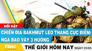 Tin thế giới 1\/3 | Chiến địa Bakhmut leo thang cực điểm: Nga bao vây 3 hướng | FBNC