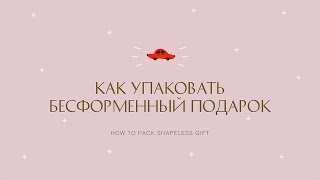 Как упаковать бесформенный подарок