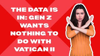 The Data Is In: Gen Z Wants Nothing To Do With Vatican II