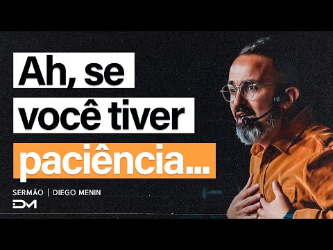 AH, SE VOCÊ TIVER PACIÊNCIA... - #DIEGOMENIN | SERMÃO