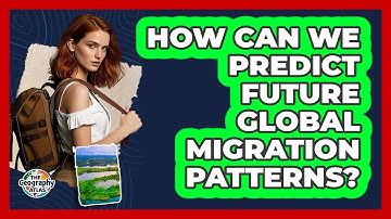 How Can We Predict Future Global Migration Patterns? - The Geography Atlas