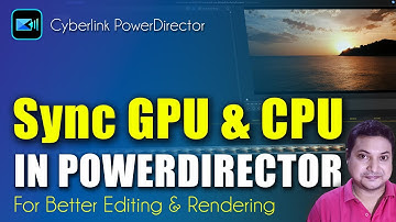 Sync GPU & CPU PowerDirector for better Editing & Rendering processes