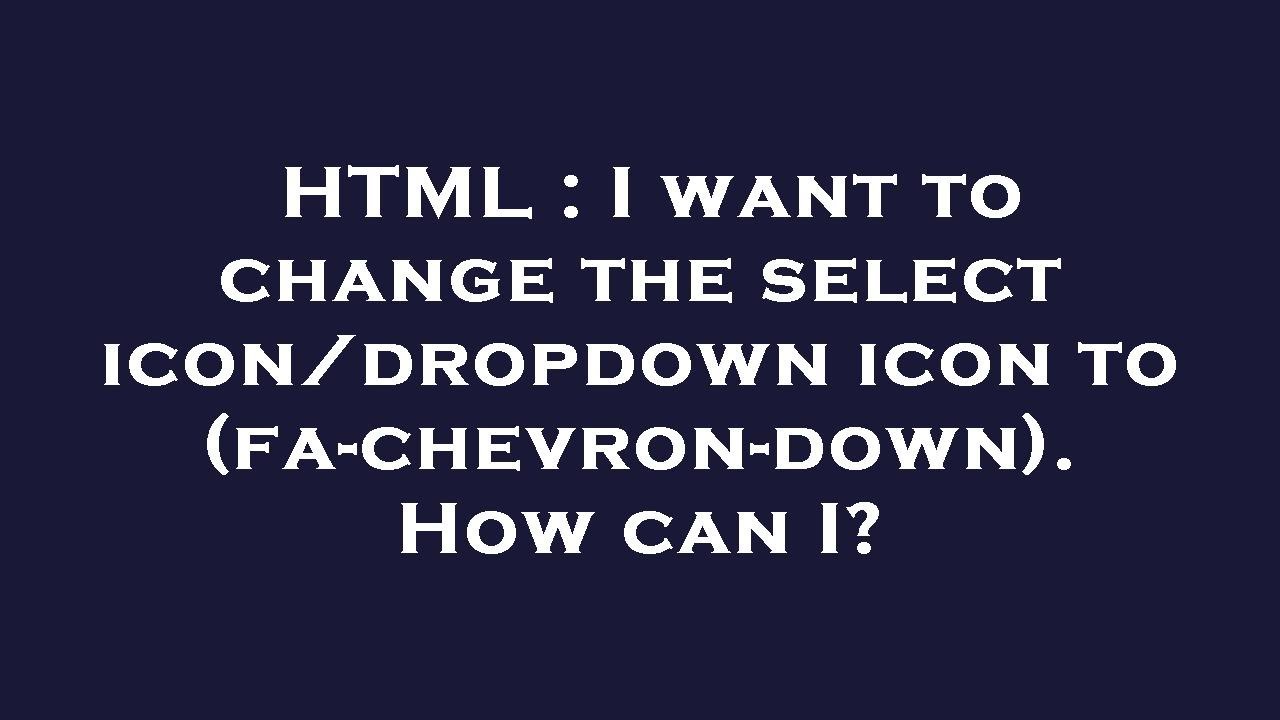 HTML : I want to change the select icon/dropdown icon to (fa-chevron ...