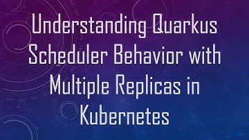 Understanding Quarkus Scheduler Behavior with Multiple Replicas in Kubernetes