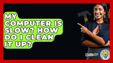 My Computer Is Slow? How Do I Clean It Up? - LearnToDIY360.com