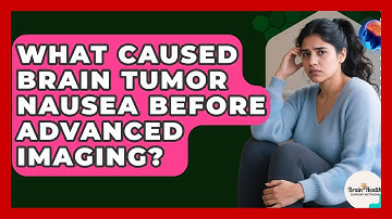 What Caused Brain Tumor Nausea Before Advanced Imaging? - Brain Health Support Network