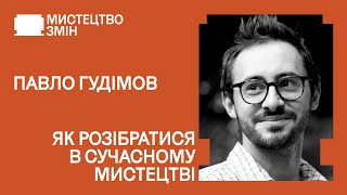 Як розібратися в сучасному мистецтві | Павло ГУДІМОВ