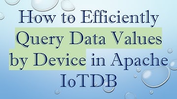 How to Efficiently Query Data Values by Device in Apache IoTDB