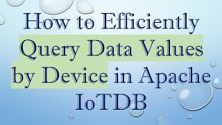 How to Efficiently Query Data Values by Device in Apache IoTDB